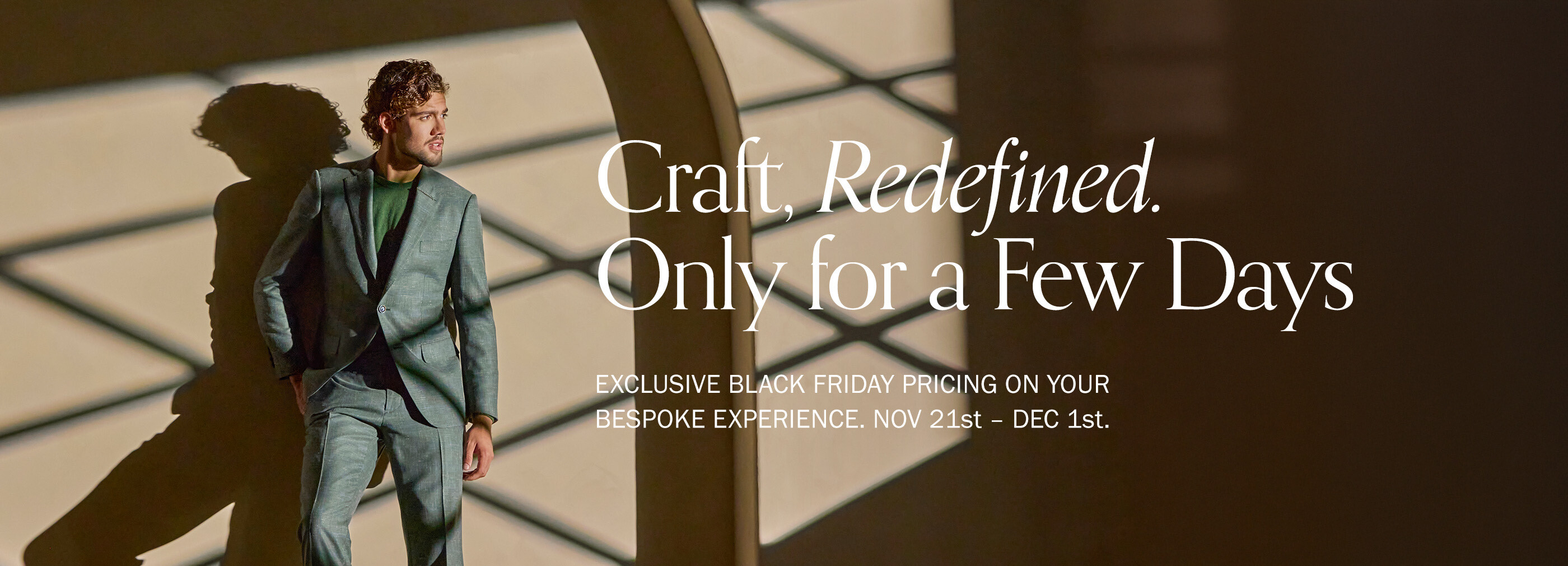 Craft, Redefined. Only for a Few Days. Exclusive Black Friday pricing on your bespoke experience. Nov 21st - Dec 1st.