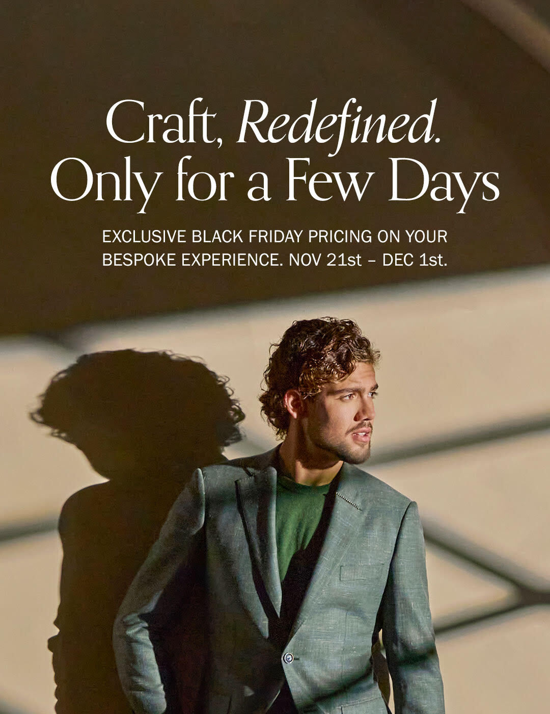 Craft, Redefined. Only for a Few Days. Exclusive Black Friday pricing on your bespoke experience. Nov 21st - Dec 1st.